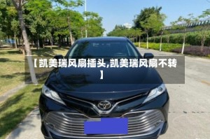 【凯美瑞风扇插头,凯美瑞风扇不转】