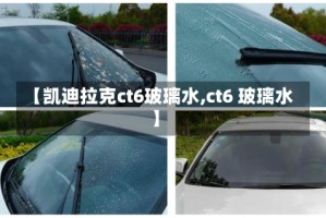 【凯迪拉克ct6玻璃水,ct6 玻璃水】
