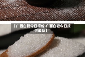 【广西白糖今日报价,广西白糖今日报价最新】