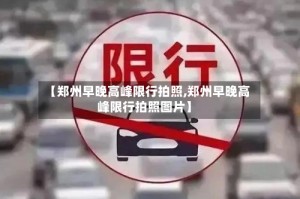 【郑州早晚高峰限行拍照,郑州早晚高峰限行拍照图片】