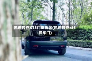 凯迪拉克XT5门皮拆装(凯迪拉克xt5换车门)