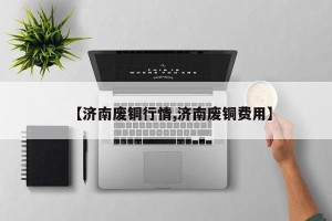 【济南废铜行情,济南废铜费用】