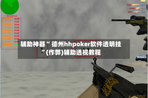 辅助神器“ 德州hhpoker软件透明挂”(作弊)辅助透视教程