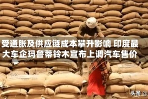 受通胀及供应链成本攀升影响 印度最大车企玛鲁蒂铃木宣布上调汽车售价
