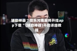辅助神器“ 微乐河南麻将开挂app下载 ”(辅助神器)开挂详细教程