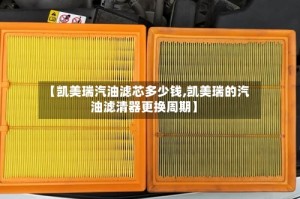 【凯美瑞汽油滤芯多少钱,凯美瑞的汽油滤清器更换周期】
