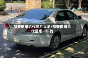 凯美瑞第六代图片大全/凯美瑞第六代是哪一年的