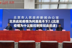 北京此轮疫情为何居高不下？(北京疫情为什么能控制得如此迅速)
