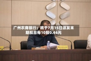 广州农商银行：将于7月15日派发末期股息每10股0.46元