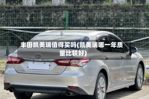 丰田凯美瑞值得买吗(凯美瑞哪一年质量比较好)