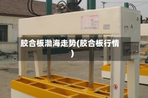 胶合板渤海走势(胶合板行情)