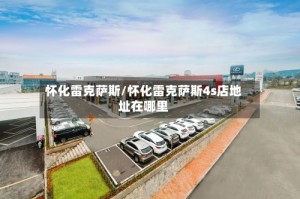 怀化雷克萨斯/怀化雷克萨斯4s店地址在哪里