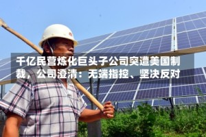 千亿民营炼化巨头子公司突遭美国制裁，公司澄清：无端指控、坚决反对