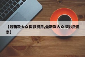【最新款大众探影费用,最新款大众探影费用表】