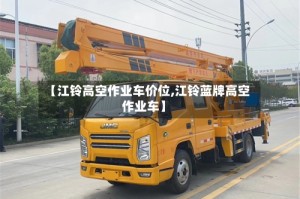 【江铃高空作业车价位,江铃蓝牌高空作业车】