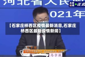 【石家庄桥西区疫情最新消息,石家庄桥西区最新疫情新闻】
