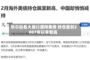 华尔街各大银行增持美债 持仓量创2007年以来新高