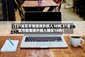 【31省区市新增境外输入10例,31省区市新增境外输入确诊10例】
