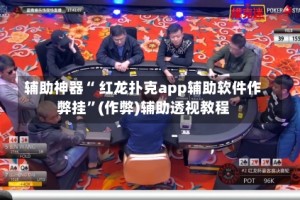 辅助神器“ 红龙扑克app辅助软件作弊挂”(作弊)辅助透视教程