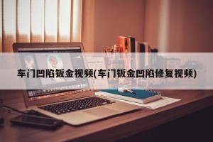 车门凹陷钣金视频(车门钣金凹陷修复视频)