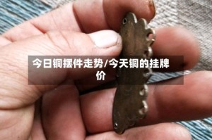 今日铜摆件走势/今天铜的挂牌价