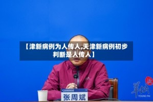 【津新病例为人传人,天津新病例初步判断是人传人】