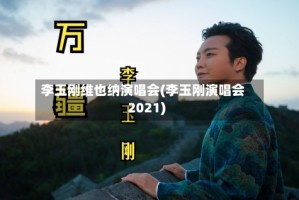 李玉刚维也纳演唱会(李玉刚演唱会2021)
