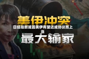 日经指数或因美伊有望达成协议而上涨