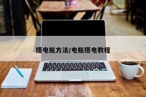 搭电瓶方法/电瓶搭电教程