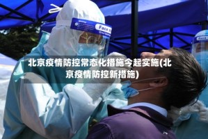 北京疫情防控常态化措施今起实施(北京疫情防控新措施)
