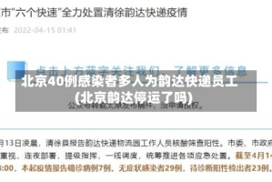 北京40例感染者多人为韵达快递员工(北京韵达停运了吗)