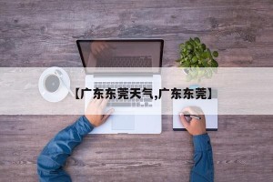 【广东东莞天气,广东东莞】