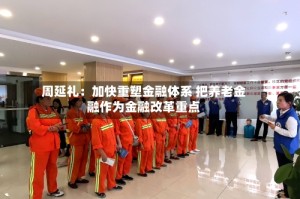 周延礼：加快重塑金融体系 把养老金融作为金融改革重点
