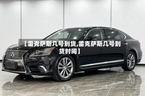 【雷克萨斯几号到货,雷克萨斯几号到货时间】