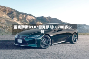 雷克萨斯lcLB/雷克萨斯LC700多少钱