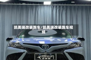 凯美瑞改装跑车/凯美瑞改装跑车视频