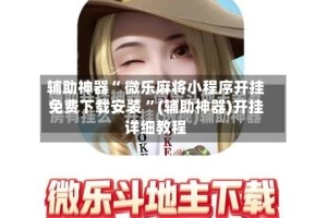 辅助神器“ 微乐麻将小程序开挂免费下载安装 ”(辅助神器)开挂详细教程