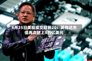4月25日美股成交额前20：英伟达市值再次站上5万亿美元