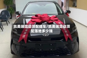 凯美瑞混动顶配提车/凯美瑞混动顶配落地多少钱