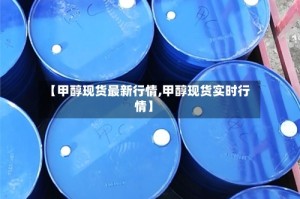 【甲醇现货最新行情,甲醇现货实时行情】