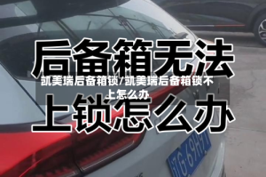 凯美瑞后备箱锁/凯美瑞后备箱锁不上怎么办