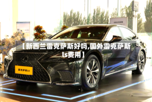 【新西兰雷克萨斯好吗,国外雷克萨斯ls费用】