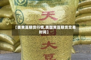 【美黄豆期货行情,美国黄豆期货交易时间】