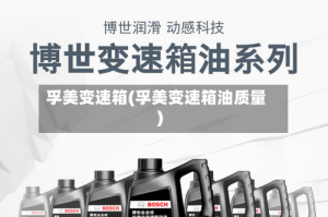 孚美变速箱(孚美变速箱油质量)