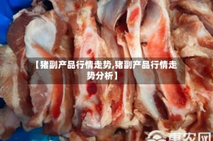 【猪副产品行情走势,猪副产品行情走势分析】