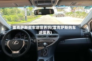 雷克萨斯买车送保养吗(雷克萨斯购车送保养)