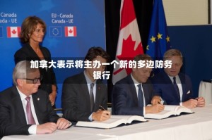 加拿大表示将主办一个新的多边防务银行