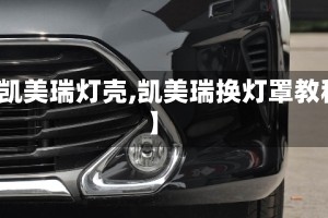 【凯美瑞灯壳,凯美瑞换灯罩教程】