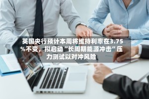 英国央行预计本周将维持利率在3.75%不变，拟启动“长周期能源冲击”压力测试以对冲风险