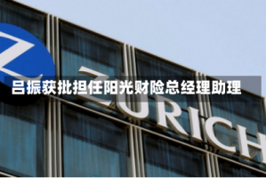 吕振获批担任阳光财险总经理助理